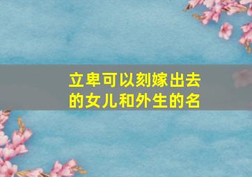 立卑可以刻嫁出去的女儿和外生的名