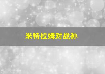 米特拉姆对战孙