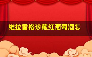维拉雷格珍藏红葡萄酒怎