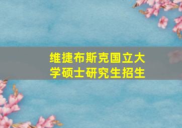 维捷布斯克国立大学硕士研究生招生