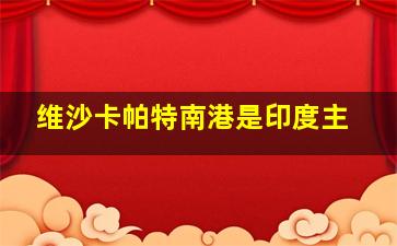 维沙卡帕特南港是印度主