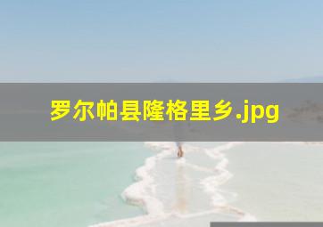 罗尔帕县隆格里乡