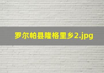 罗尔帕县隆格里乡