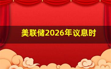美联储2026年议息时