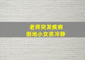 老师突发疾病倒地小女孩冷静
