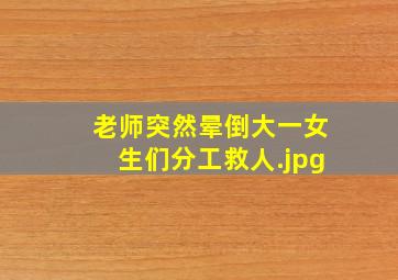 老师突然晕倒大一女生们分工救人