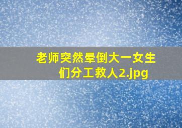 老师突然晕倒大一女生们分工救人