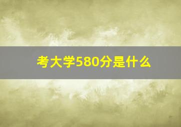 考大学580分是什么