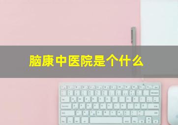 脑康中医院是个什么