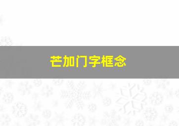 芒加门字框念
