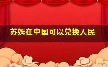 苏姆在中国可以兑换人民