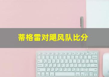 蒂格雷对飓风队比分