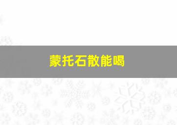 蒙托石散能喝