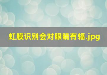 虹膜识别会对眼睛有辐
