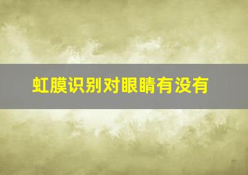 虹膜识别对眼睛有没有