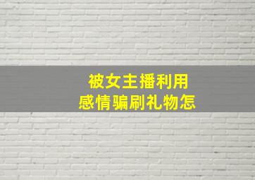 被女主播利用感情骗刷礼物怎