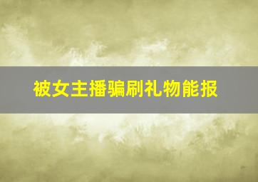 被女主播骗刷礼物能报
