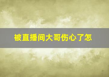 被直播间大哥伤心了怎