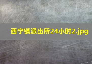 西宁镇派出所24小时