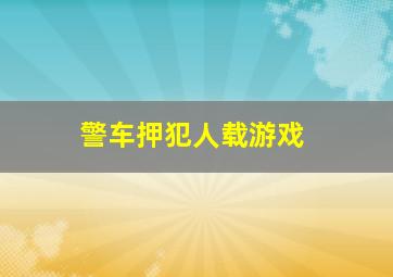 警车押犯人载游戏