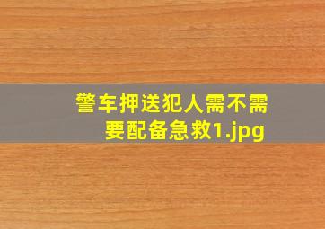 警车押送犯人需不需要配备急救