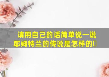 请用自己的话简单说一说耶姆特兰的传说是怎样的�