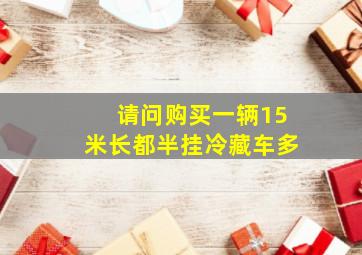 请问购买一辆15米长都半挂冷藏车多