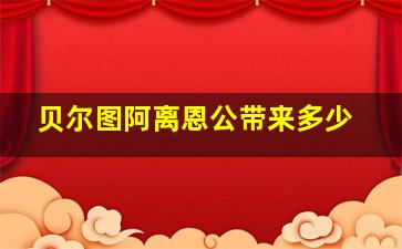 贝尔图阿离恩公带来多少