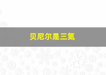 贝尼尔是三氮