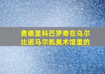 费德里科巴罗奇在乌尔比诺马尔凯美术馆里的