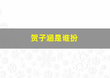 贺子涵是谁扮