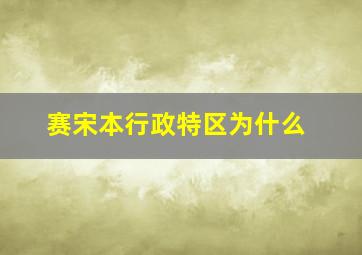 赛宋本行政特区为什么