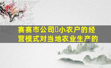 赛赛市公司➕小农户的经营模式对当地农业生产的