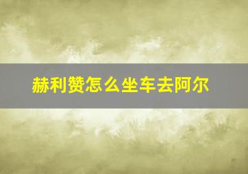 赫利赞怎么坐车去阿尔