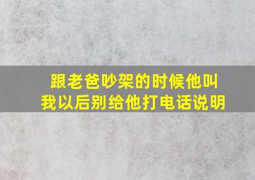 跟老爸吵架的时候他叫我以后别给他打电话说明