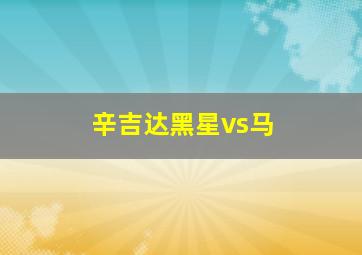 辛吉达黑星vs马