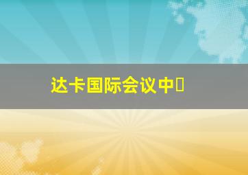 达卡国际会议中�