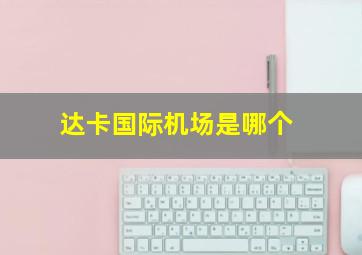 达卡国际机场是哪个