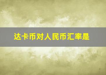 达卡币对人民币汇率是