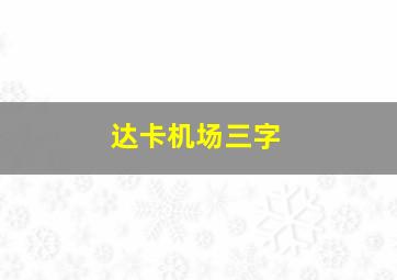 达卡机场三字