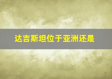 达吉斯坦位于亚洲还是