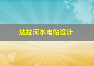 达拉河水电站设计