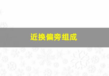 近换偏旁组成