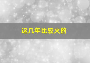 这几年比较火的