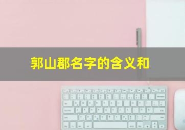 郭山郡名字的含义和