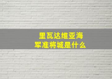 里瓦达维亚海军准将城是什么