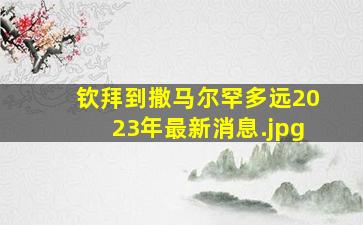 钦拜到撒马尔罕多远2023年最新消息