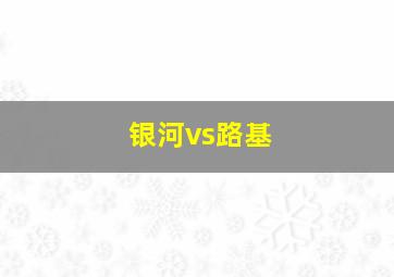 银河vs路基