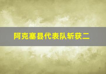 阿克塞县代表队斩获二