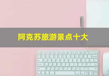 阿克苏旅游景点十大